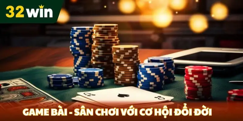 Game bài - Sân chơi với cơ hội đổi đời