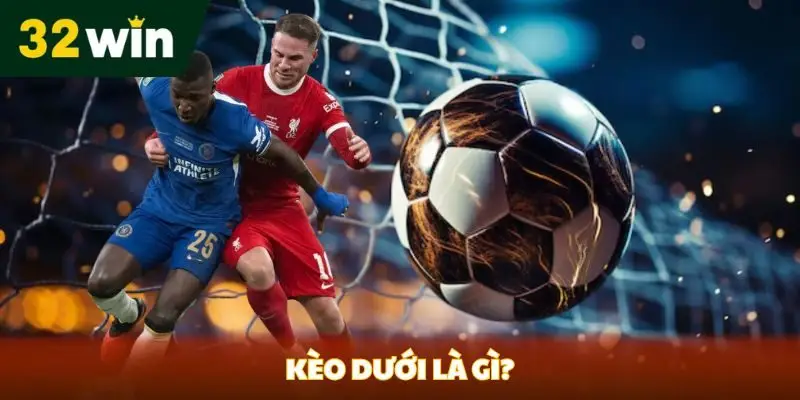 Kèo Dưới Là Gì? Khám Phá Đặc Điểm và Chiến Lược Tại 32win Kèo dưới là gì?